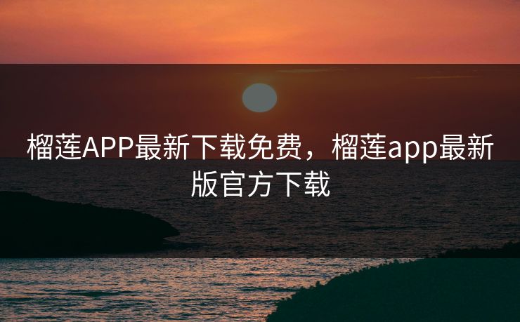 榴莲APP最新下载免费，榴莲app最新版官方下载