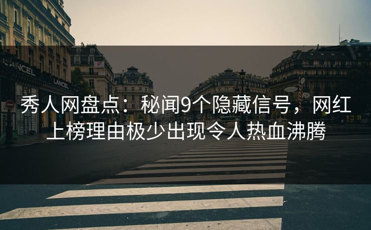 秀人网盘点：秘闻9个隐藏信号，网红上榜理由极少出现令人热血沸腾